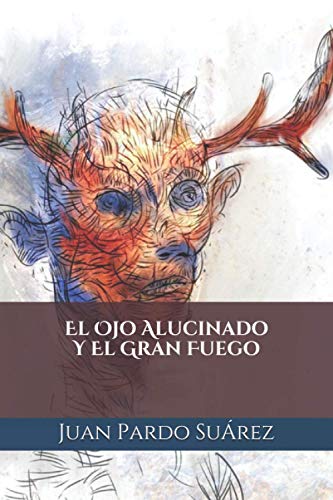 El Ojo Alucinado Y El Gran Fuego de Juan Pardo Suárez
